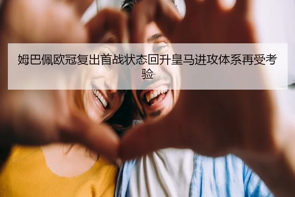 姆巴佩欧冠复出首战状态回升皇马进攻体系再受考验