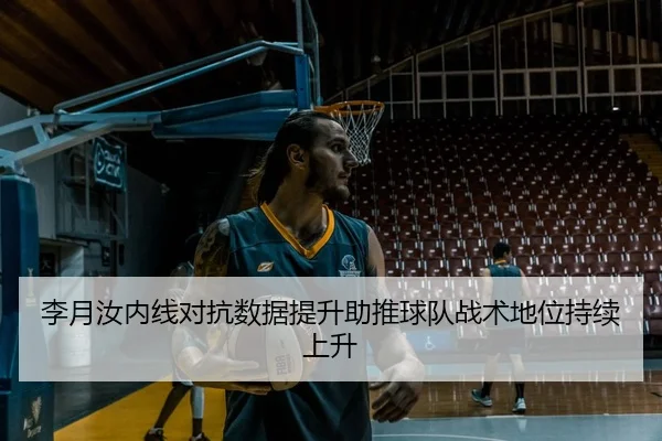 李月汝内线对抗数据提升助推球队战术地位持续上升
