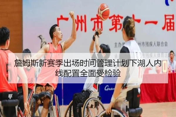 詹姆斯新赛季出场时间管理计划下湖人内线配置全面受检验