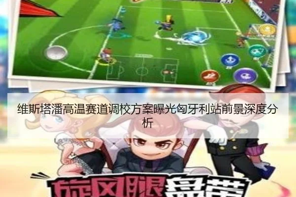 维斯塔潘高温赛道调校方案曝光匈牙利站前景深度分析