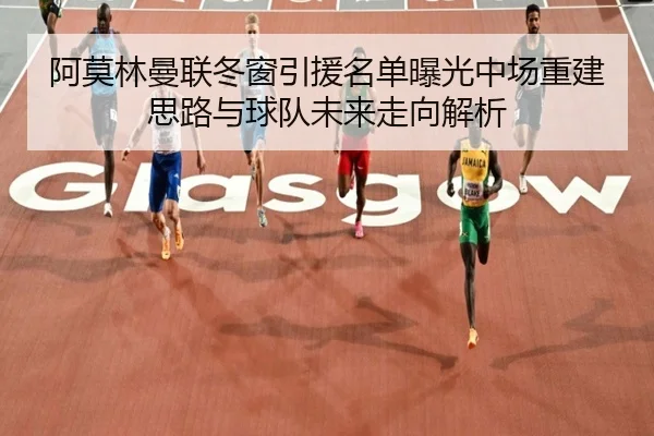 阿莫林曼联冬窗引援名单曝光中场重建思路与球队未来走向解析