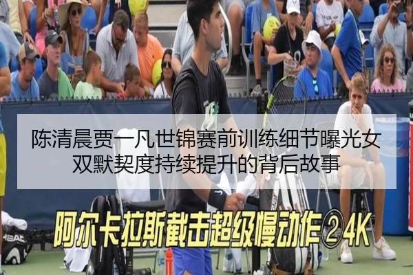 陈清晨贾一凡世锦赛前训练细节曝光女双默契度持续提升的背后故事