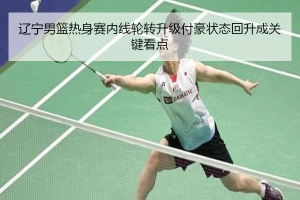 辽宁男篮热身赛内线轮转升级付豪状态回升成关键看点