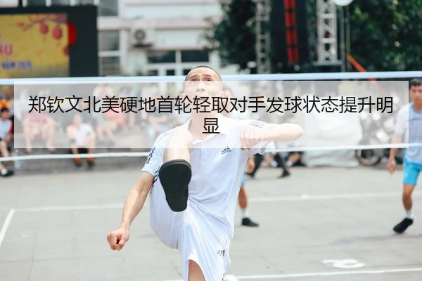 郑钦文北美硬地首轮轻取对手发球状态提升明显