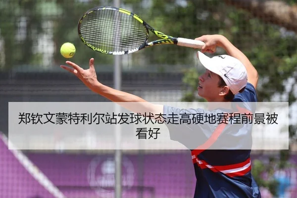 郑钦文蒙特利尔站发球状态走高硬地赛程前景被看好